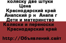 коляску две штуки › Цена ­ 700 - Краснодарский край, Анапский р-н, Анапа г. Дети и материнство » Коляски и переноски   . Краснодарский край